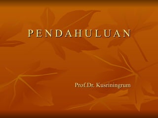 PENDAHULUAN



     Prof.Dr. Kusriningrum
 