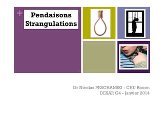 +

Pendaisons
Strangulations

Dr Nicolas PESCHANSKI - CHU Rouen
DESAR G4 - Janvier 2014

 