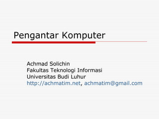 Pengantar Komputer Achmad Solichin Fakultas Teknologi Informasi Universitas Budi Luhur http://achmatim.net ,  [email_address]   