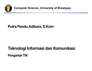Computer Science, University of Brawijaya




Putra Pandu Adikara, S.Kom




Teknologi Informasi dan Komunikasi
Pengantar TIK
 