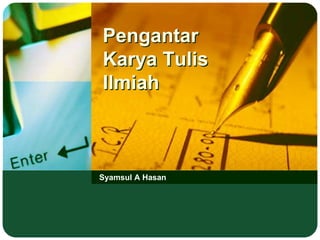 Pengantar
Karya Tulis
Ilmiah
Syamsul A Hasan
 