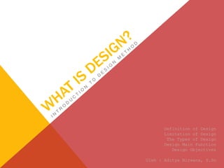 Definition of Design
      Limitation of Design
       The Types of Design
      Design Main Function
         Design Objectives

Oleh : Aditya Nirwana, S.Sn
 