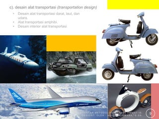 c). desain alat transportasi (transportation design)
  •   Desain alat transportasi darat, laut, dan
      udara.
  •   Al...