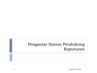 Pengantar Sistem Pendukung
Keputusan
June 25, 20161
 