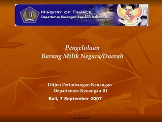 Pengelolaan
Barang Milik Negara/Daerah



  Ditjen Perimbangan Keuangan
    Departemen Keuangan RI
  Bali, 7 September 2007



           Copyright KSAP
 