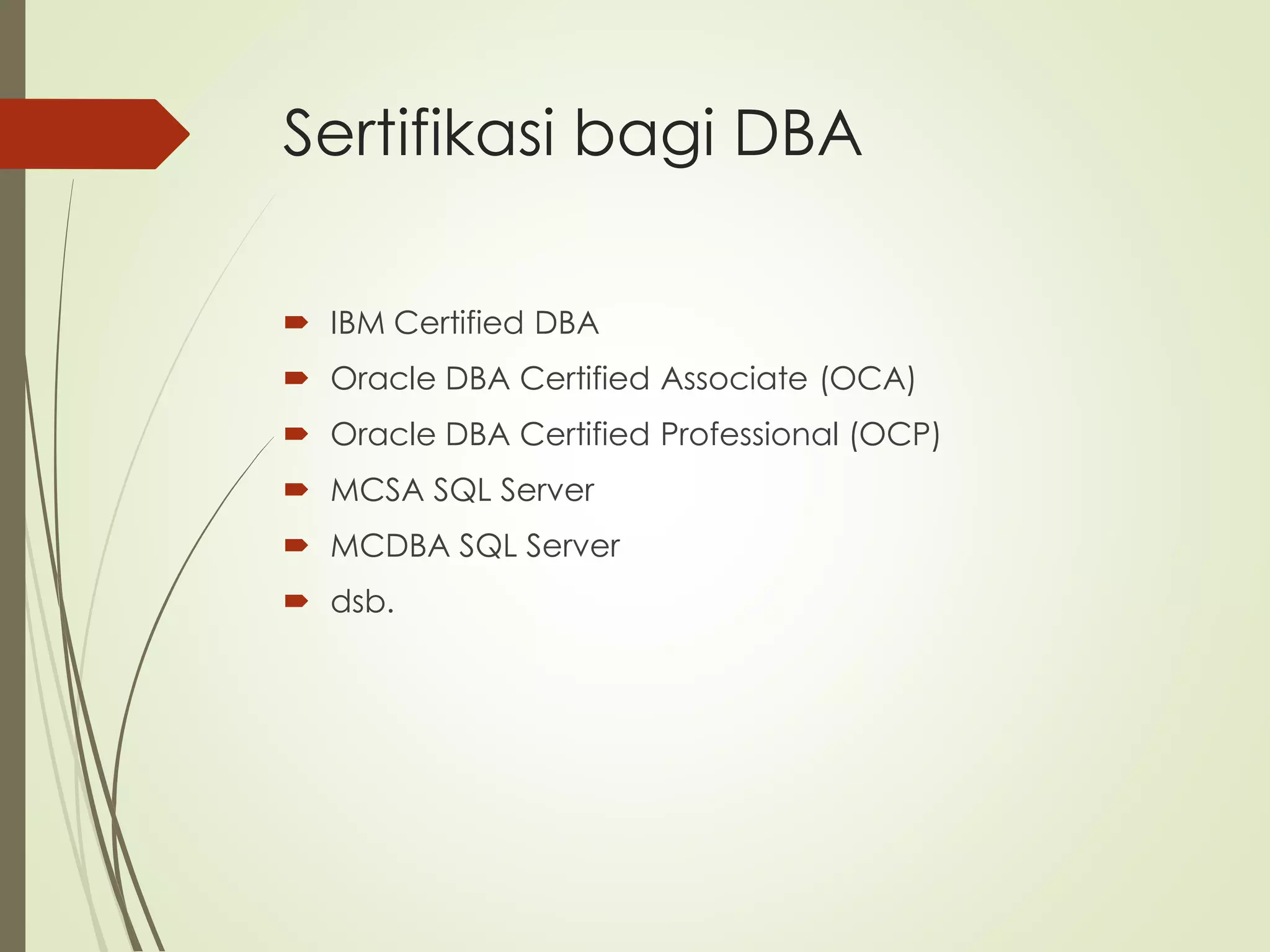 Sertifikasi bagi DBA
 IBM Certified DBA
 Oracle DBA Certified Associate (OCA)
 Oracle DBA Certified Professional (OCP)
 MCSA SQL Server
 MCDBA SQL Server
 dsb.
 