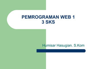 PEMROGRAMAN WEB 1
3 SKS
Humisar Hasugian. S.Kom
 