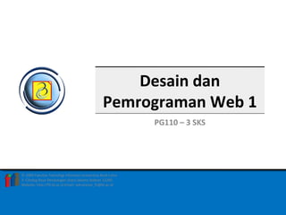 FAKULTAS TEKNOLOGI INFORMASI 1DESAIN DAN PEMROGRAMAN WEB 1 – PG110 – 3 SKS
© 2009 Fakultas Teknologi Informasi Universitas Budi Luhur
Jl. Ciledug Raya Petukangan Utara Jakarta Selatan 12260
Website: http://fti.bl.ac.id Email: sekretariat_fti@bl.ac.id
Desain dan
Pemrograman Web 1
PG110 – 3 SKS
 