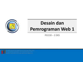 FAKULTAS TEKNOLOGI INFORMASI 1DESAIN DAN PEMROGRAMAN WEB 1 – PG110 – 3 SKS
© 2009 Fakultas Teknologi Informasi Universitas Budi Luhur
Jl. Ciledug Raya Petukangan Utara Jakarta Selatan 12260
Website: http://fti.bl.ac.id Email: sekretariat_fti@bl.ac.id
Desain dan
Pemrograman Web 1
PG110 – 3 SKS
 