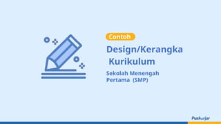 Sekolah Menengah
Pertama (SMP)
Contoh
Design/Kerangka
Kurikulum
 