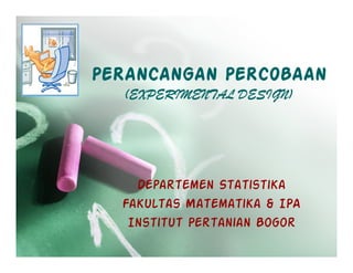 PERANCANGAN PERCOBAAN
  (EXPERIMENTAL DESIGN)




    Departemen Statistika
  Fakultas Matematika & IPA
   Institut Pertanian Bogor
 
