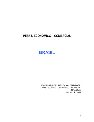 PERFIL ECONÓMICO – COMERCIAL
BRASIL
EMBAJADA DEL URUGUAY EN BRASIL
DEPARTAMENTO ECONÓMICO - COMERCIAL
BRASILIA
JULIO DE 2005
1
 