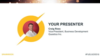 #FUELGOOD18
YOUR PRESENTER
Craig Ross
Vice-President, Business Development
Questica Inc.
 