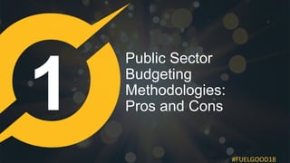 #FUELGOOD18
Public Sector
Budgeting
Methodologies:
Pros and Cons
 