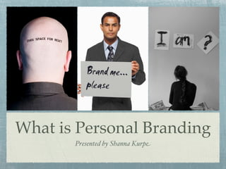 What is Personal Branding
       Presented by Shanna Kurpe
 