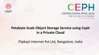 Petabyte Scale Object Storage Service using Ceph
in a Private Cloud
Flipkart Internet Pvt Ltd, Bangalore, India
1
 