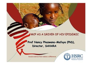 MCP AS A DRIVER OF HIV EPIDEMIC

Prof Nancy Phaswana-Mafuya (PhD),
   Director, SAHARA
 