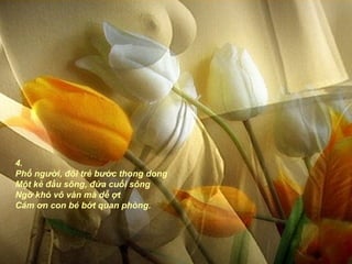 4.
Phố người, đôi trẻ bước thong dong
Một kẻ đầu sông, đứa cuối sông
Ngỡ khó vô vàn mà dễ ợt
Cám ơn con bé bớt quan phòng.
 