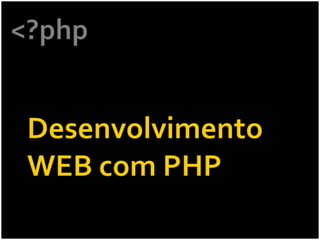 <?php,[object Object],Desenvolvimento WEB com PHP,[object Object]