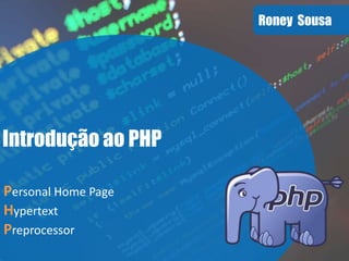 Roney Sousa
Introdução ao PHP
Personal Home Page
Hypertext
Preprocessor
 