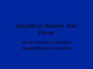 Gaudencio Antonio Diaz
Pavon
R1 de Trauma y Ortopedia
Hospital Regional Veracruz
 