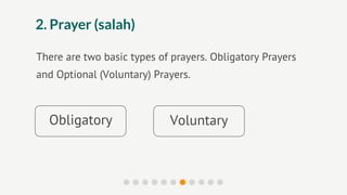 2. Prayer (salah)

There are two basic types of prayers. Obligatory Prayers
and Optional (Voluntary) Prayers.



  Obligatory                Voluntary
 