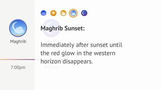 Maghrib Sunset:
Maghrib     Isya'
          Immediately after sunset until
          the red glow in the western
          horizon disappears.
7:00pm     9:00pm
 