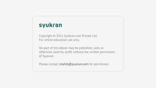 Copyright © 2011 Syukran.com Private Ltd.
For online education use only.

No part of this ebook may be published, sold, or
otherwise used for proﬁt without the written permission
of Syukran.

Please contact shahib@syukran.com for permission.
 
