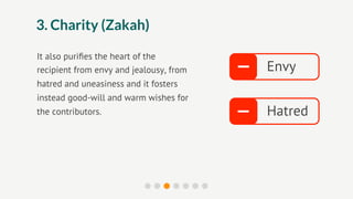 3. Charity (Zakah)

It also puriﬁes the heart of the
recipient from envy and jealousy, from   –   Envy
hatred and uneasiness and it fosters
instead good-will and warm wishes for
the contributors.                        –   Hatred
 