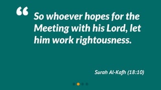 “   So whoever hopes for the
    Meeting with his Lord, let
    him work rightousness.


                  Surah Al-Kafh (18:10)
 