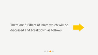 There are 5 Pillars of Islam which will be
discussed and breakdown as follows.
 