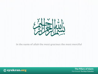 In the name of allah the most gracious the most merciful




                                                       The Pillars of Islam:
©                                                  From the book The Ship of Salvation
 