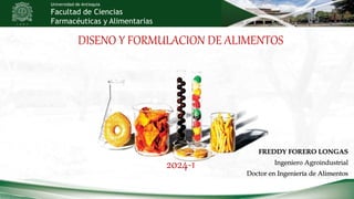 DISENO Y FORMULACION DE ALIMENTOS
2024-1
Universidad de Antioquia
Facultad de Ciencias
Farmacéuticas y Alimentarias
FREDDY FORERO LONGAS
Ingeniero Agroindustrial
Doctor en Ingeniería de Alimentos
 