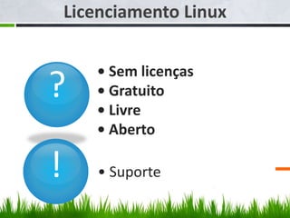 ?
• Sem licenças
• Gratuito
• Livre
• Aberto
Licenciamento Linux
! • Suporte
 