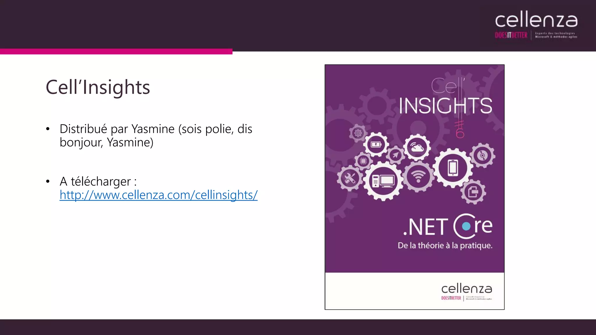 Cell’Insights
• Distribué par Yasmine (sois polie, dis
bonjour, Yasmine)
• A télécharger :
http://www.cellenza.com/cellinsights/
 