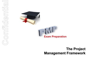 Confidentia


              Exam Preparation



                         The Project
              Management Framework
 