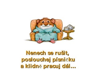 Nenech se rušit,  poslouchej písničku a klidně pracuj dál… 