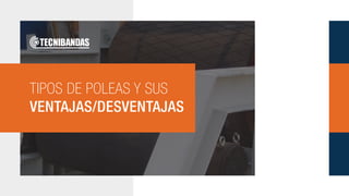 TIPOS DE POLEAS Y SUS
VENTAJAS/DESVENTAJAS
 