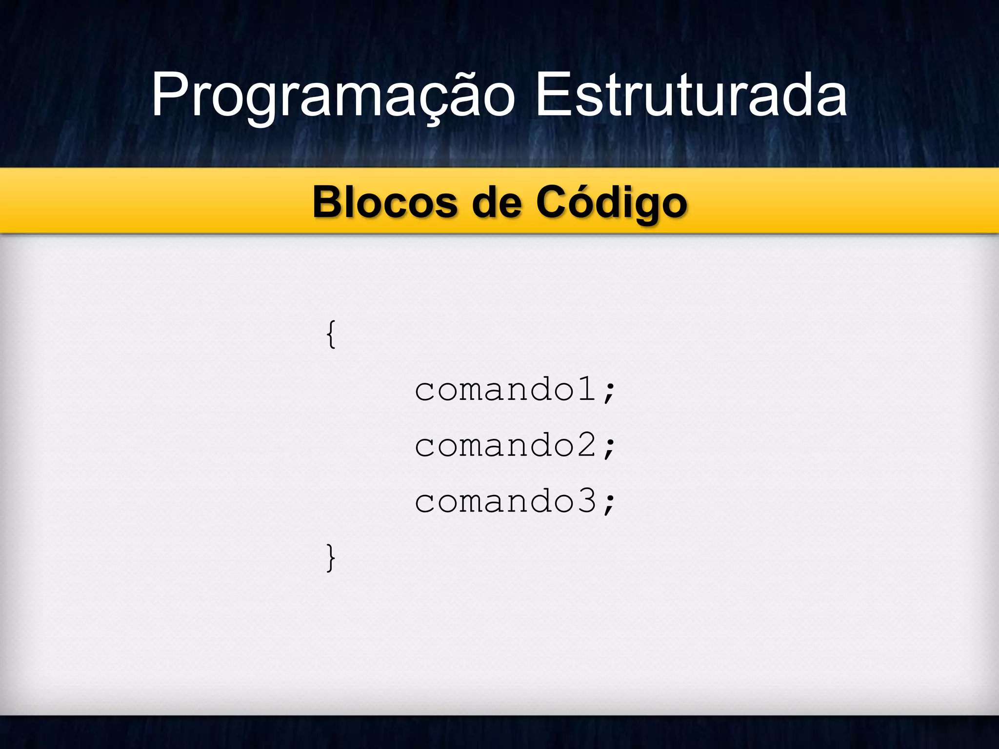 Programação Estruturada 
Blocos de Código 
{ 
comando1; 
comando2; 
comando3; 
} 
 