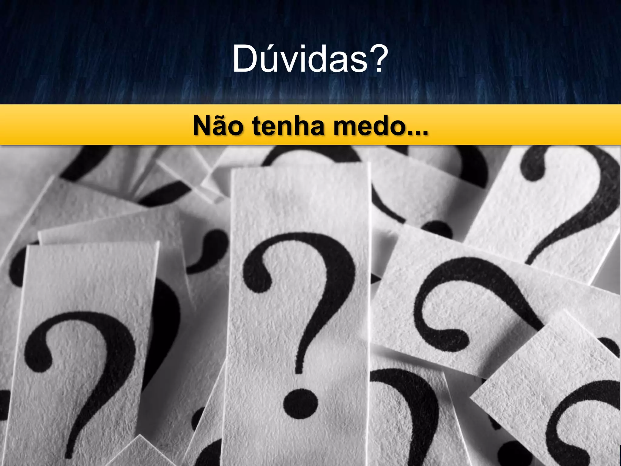 Dúvidas? 
Não tenha medo... 
