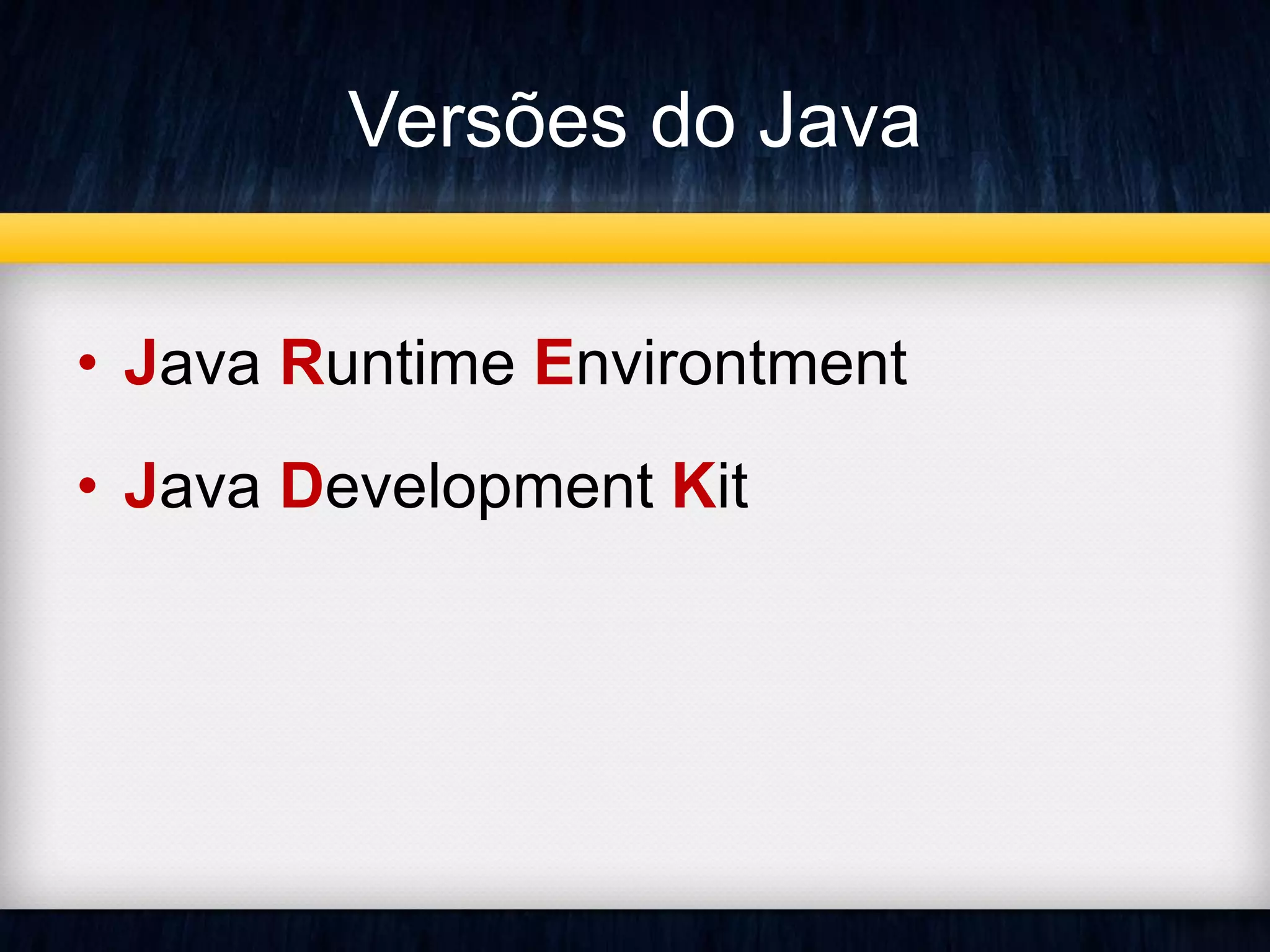 Versões do Java 
• Java Runtime Environtment 
• Java Development Kit 
 
