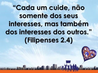 “Cada um cuide, não
somente dos seus
interesses, mas também
dos interesses dos outros.”
(Filipenses 2.4)
 