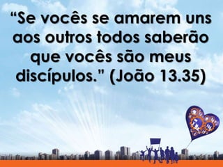 “Se vocês se amarem uns
aos outros todos saberão
que vocês são meus
discípulos.” (João 13.35)
 