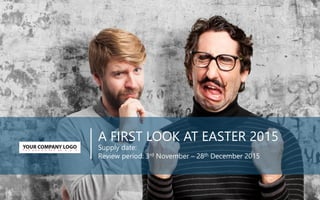 A FIRST LOOK AT EASTER 2015
Supply date:
Review period: 3rd November – 28th December 2015
 