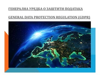ГЕНЕРАЛНА УРЕДБА О ЗАШТИТИ ПОДАТАКА
GENERAL DATA PROTECTION REGULATION (GDPR)
 
