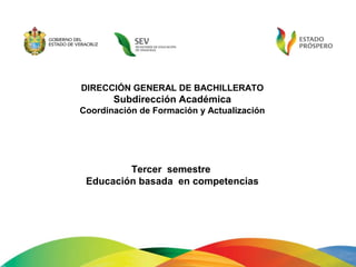 DIRECCIÓN GENERAL DE BACHILLERATO
Subdirección Académica
Coordinación de Formación y Actualización
Tercer semestre
Educación basada en competencias
 