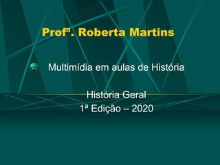 Profª. Roberta Martins
Multimídia em aulas de História
História Geral
1ª Edição – 2020
 