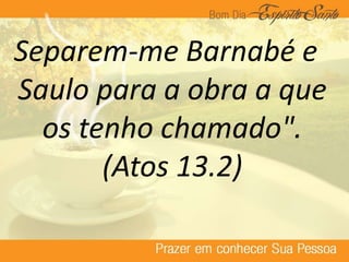 Separem-me Barnabé e
Saulo para a obra a que
os tenho chamado".
(Atos 13.2)
 