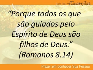 “Porque todos os que
são guiados pelo
Espírito de Deus são
filhos de Deus.”
(Romanos 8.14)
 
