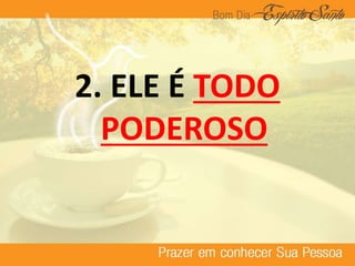 2. ELE É TODO
PODEROSO
 